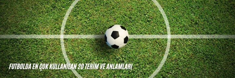 Futbolda En Çok Kullanılan 20 Terim ve Anlamları