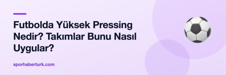Futbolda Yüksek Pressing Nedir? Takımlar Bunu Nasıl Uygular?