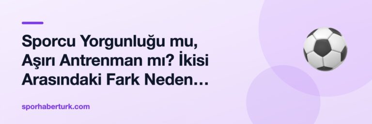 Sporcu Yorgunluğu mu, Aşırı Antrenman mı? İkisi Arasındaki Fark Neden Önemli